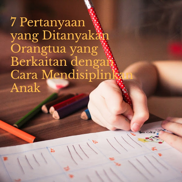 7 Pertanyaan yang Ditanyakan Orangtua yang Berkaitan dengan Cara Mendisiplinkan Anak 